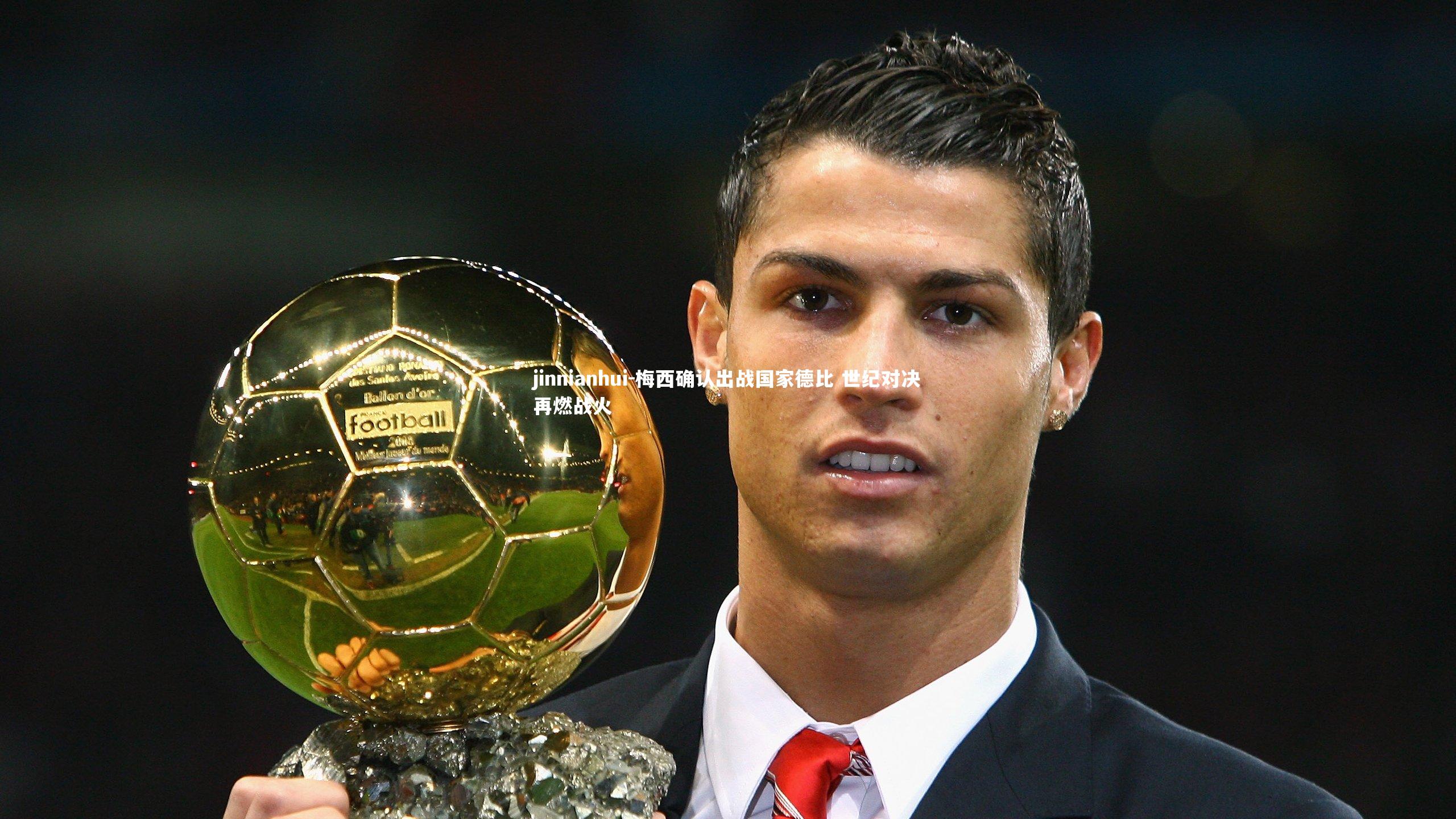 梅西确认出战国家德比 世纪对决再燃战火