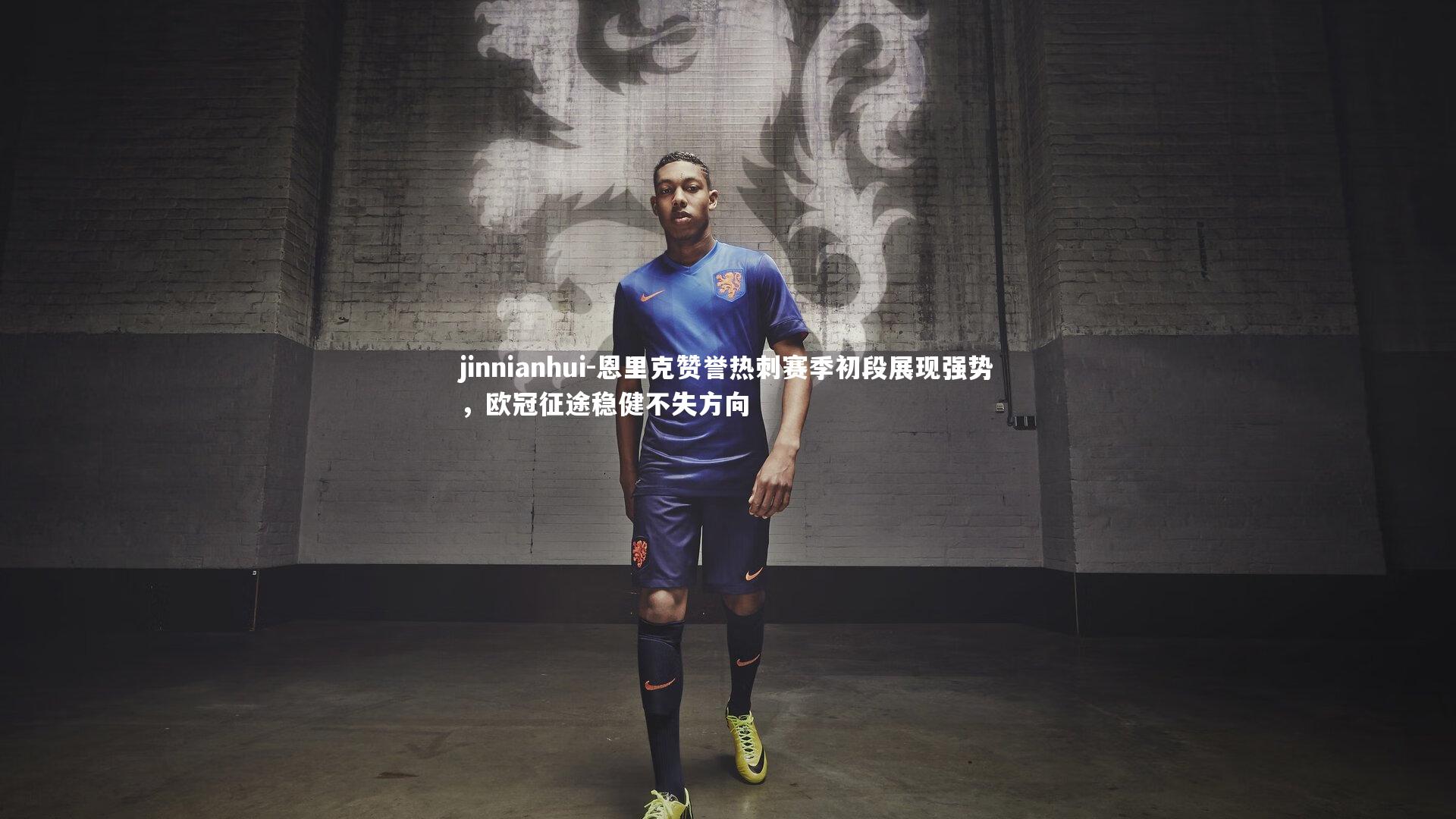 恩里克赞誉热刺赛季初段展现强势，欧冠征途稳健不失方向