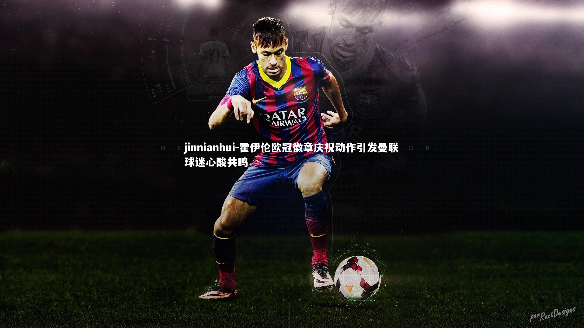 霍伊伦欧冠徽章庆祝动作引发曼联球迷心酸共鸣